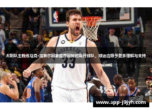 太阳队主教练马克·加索尔因家庭原因暂时离开球队，球迷应给予更多理解与支持