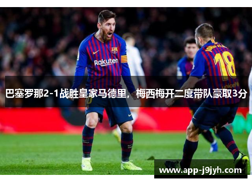 巴塞罗那2-1战胜皇家马德里，梅西梅开二度带队豪取3分