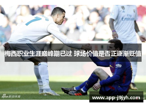 梅西职业生涯巅峰期已过 球场价值是否正逐渐贬值