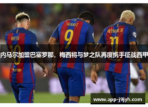 内马尔加盟巴塞罗那，梅西将与梦之队再度携手征战西甲