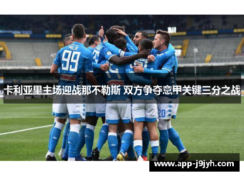 卡利亚里主场迎战那不勒斯 双方争夺意甲关键三分之战