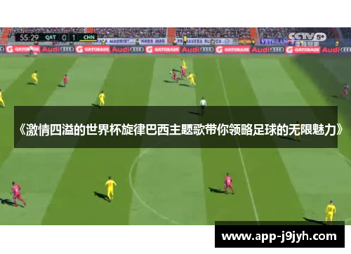 《激情四溢的世界杯旋律巴西主题歌带你领略足球的无限魅力》