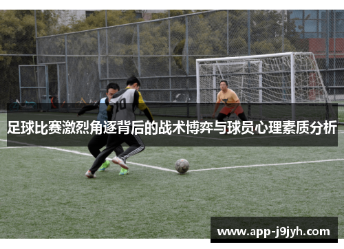 足球比赛激烈角逐背后的战术博弈与球员心理素质分析