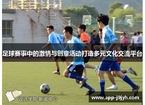 足球赛事中的激情与创意活动打造多元文化交流平台