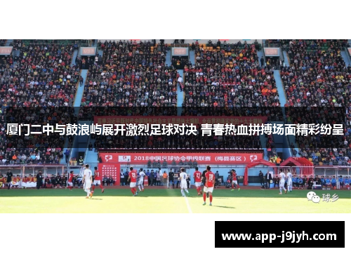 厦门二中与鼓浪屿展开激烈足球对决 青春热血拼搏场面精彩纷呈