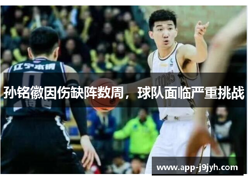 孙铭徽因伤缺阵数周，球队面临严重挑战