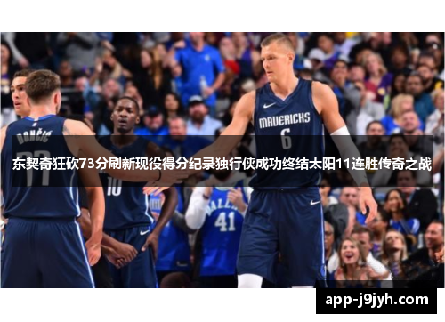 东契奇狂砍73分刷新现役得分纪录独行侠成功终结太阳11连胜传奇之战
