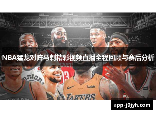 NBA猛龙对阵马刺精彩视频直播全程回顾与赛后分析