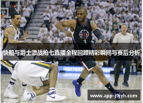 快船与爵士激战抢七直播全程回顾精彩瞬间与赛后分析