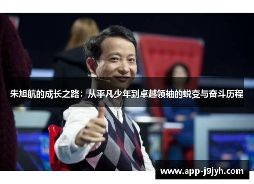 朱旭航的成长之路：从平凡少年到卓越领袖的蜕变与奋斗历程