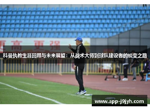 科曼执教生涯回顾与未来展望：从战术大师到球队建设者的蜕变之路