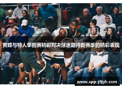黄蜂与特人季前赛精彩对决球迷期待新赛季的精彩表现