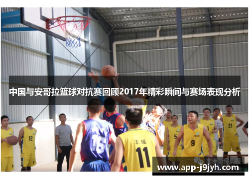 中国与安哥拉篮球对抗赛回顾2017年精彩瞬间与赛场表现分析