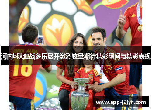 河内b队迎战多乐展开激烈较量期待精彩瞬间与精彩表现